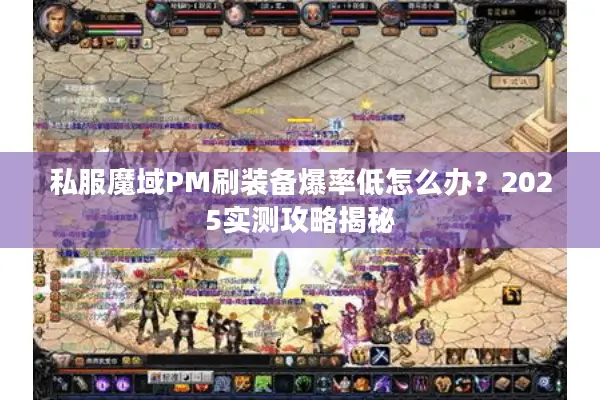 私服魔域PM刷装备爆率低怎么办？2025实测攻略揭秘