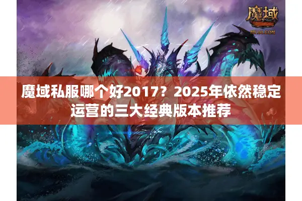 魔域私服哪个好2017？2025年依然稳定运营的三大经典版本推荐