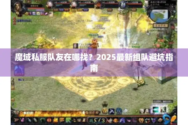 魔域私服队友在哪找？2025最新组队避坑指南