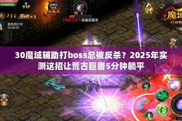 30魔域辅助打boss总被反杀？2025年实测这招让荒古巨兽5分钟躺平