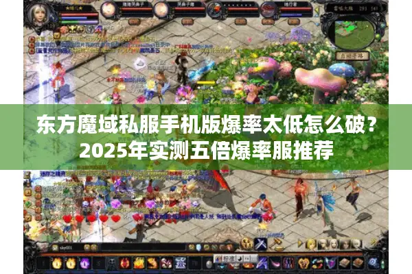 东方魔域私服手机版爆率太低怎么破？2025年实测五倍爆率服推荐