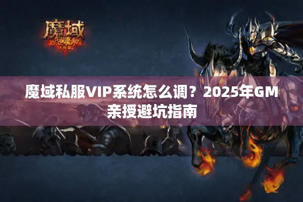 魔域私服VIP系统怎么调？2025年GM亲授避坑指南
