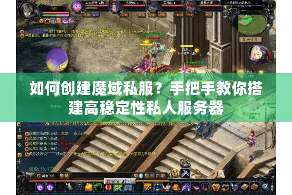 如何创建魔域私服？手把手教你搭建高稳定性私人服务器