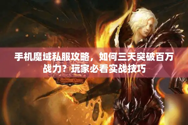 手机魔域私服攻略，如何三天突破百万战力？玩家必看实战技巧