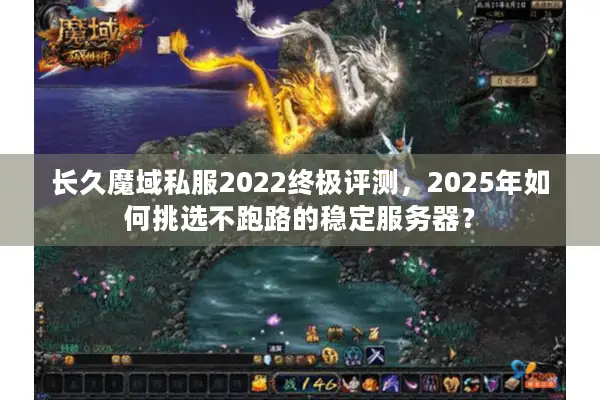 长久魔域私服2022终极评测，2025年如何挑选不跑路的稳定服务器？