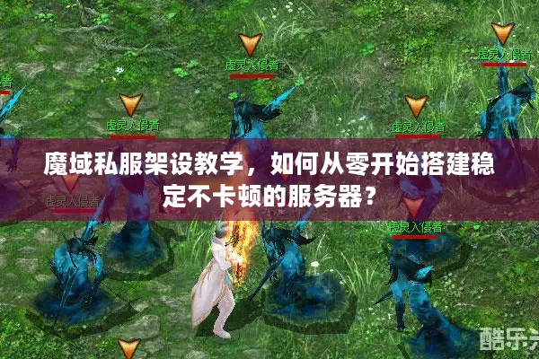 魔域私服架设教学，如何从零开始搭建稳定不卡顿的服务器？