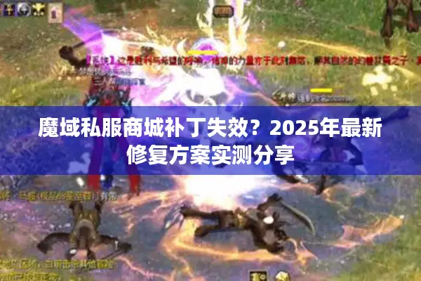 魔域私服商城补丁失效?2025年最新修复方案实测分享 魔域私服商城补丁失效?2025年最新修复方案实测分享