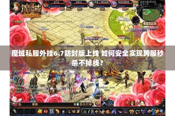 魔域私服外挂6.7防封版上线 如何安全实现跨服秒杀不掉线? 魔域私服外挂6.7防封版上线 如何安全实现跨服秒杀不掉线?