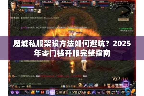 魔域私服架设方法如何避坑？2025年零门槛开服完整指南