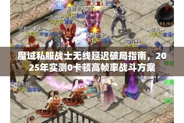 魔域私服战士无线延迟破局指南，2025年实测0卡顿高帧率战斗方案