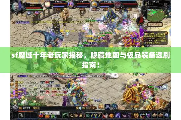 sf魔域十年老玩家揭秘，隐藏地图与极品装备速刷指南！
