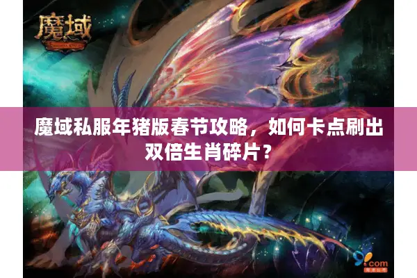 魔域私服年猪版春节攻略,如何卡点刷出双倍生肖碎片? 魔域私服年猪版春节攻略,如何卡点刷出双倍生肖碎片?