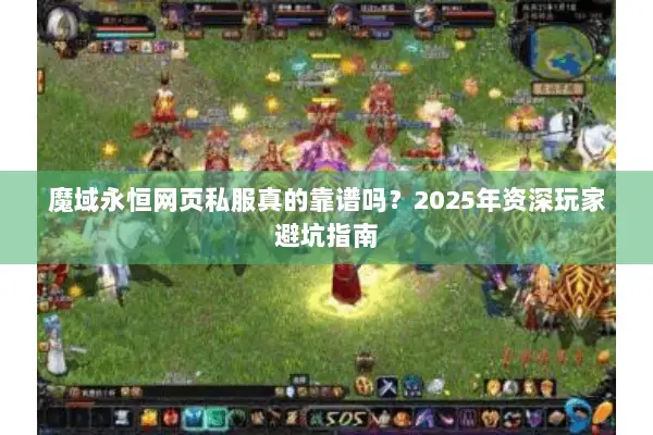 魔域永恒网页私服真的靠谱吗？2025年资深玩家避坑指南