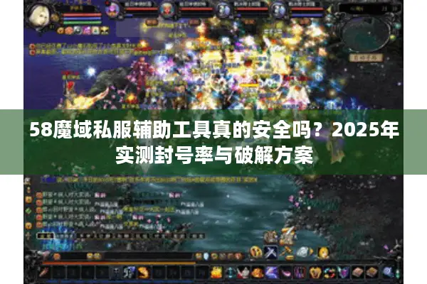 58魔域私服辅助工具真的安全吗？2025年实测封号率与破解方案