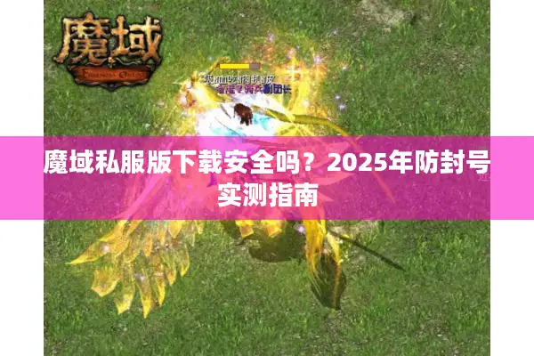 魔域私服版下载安全吗？2025年防封号实测指南