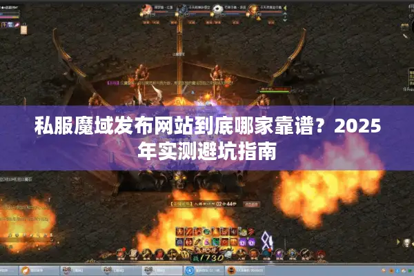 私服魔域发布网站到底哪家靠谱?2025年实测避坑指南 私服魔域发布网站到底哪家靠谱?2025年实测避坑指南