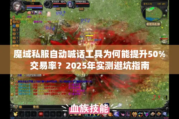 魔域私服自动喊话工具为何能提升50%交易率？2025年实测避坑指南