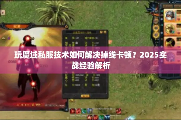 玩魔域私服技术如何解决掉线卡顿？2025实战经验解析