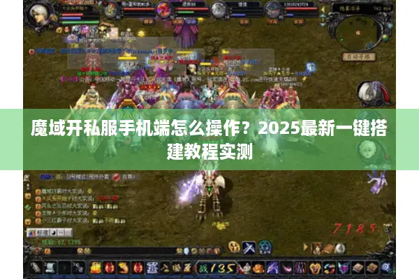 魔域开私服手机端怎么操作？2025最新一键搭建教程实测