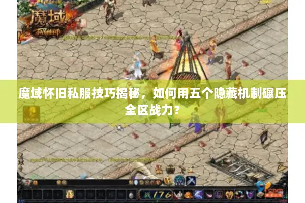 魔域怀旧私服技巧揭秘，如何用五个隐藏机制碾压全区战力？