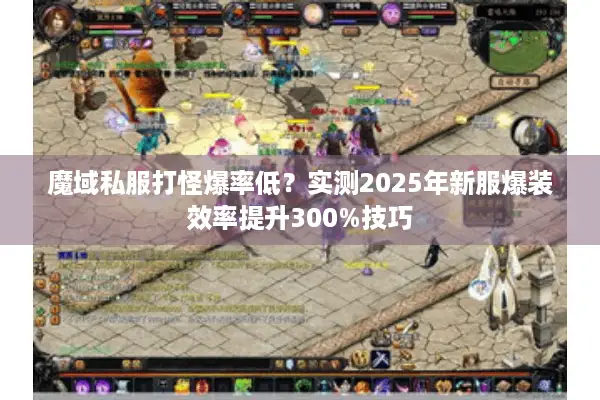魔域私服打怪爆率低?实测2025年新服爆装效率提升300%技巧 魔域私服打怪爆率低?实测2025年新服爆装效率提升300%技巧