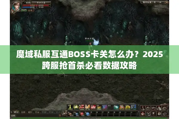 魔域私服互通BOSS卡关怎么办？2025跨服抢首杀必看数据攻略