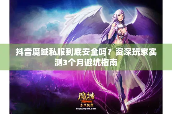 抖音魔域私服到底安全吗？资深玩家实测3个月避坑指南