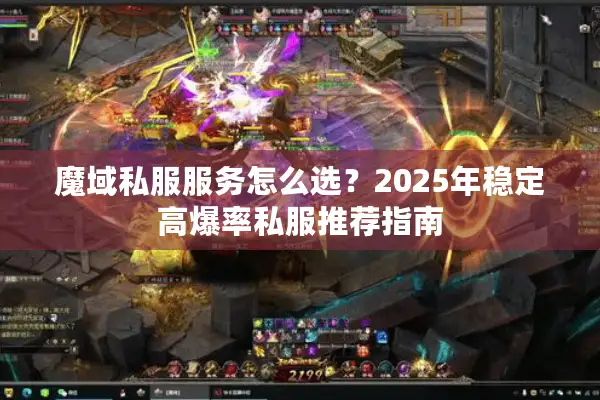 魔域私服服务怎么选？2025年稳定高爆率私服推荐指南