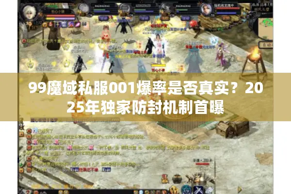 99魔域私服001爆率是否真实？2025年独家防封机制首曝