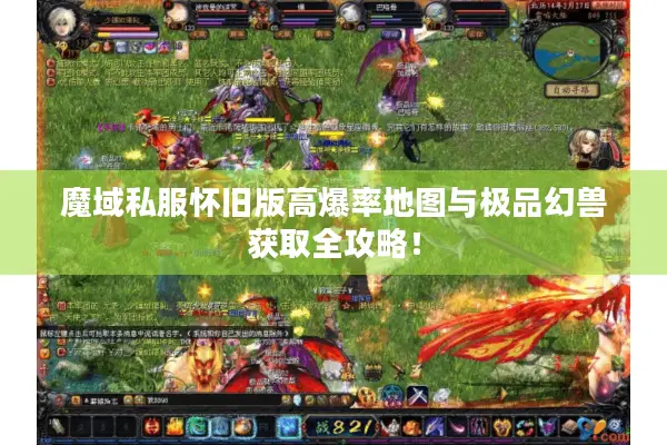 魔域私服怀旧版高爆率地图与极品幻兽获取全攻略！