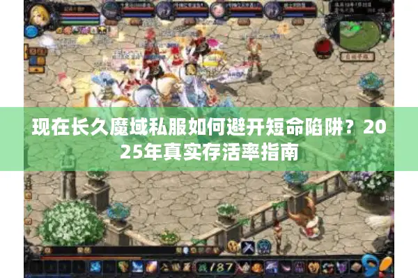 现在长久魔域私服如何避开短命陷阱?2025年真实存活率指南 现在长久魔域私服如何避开短命陷阱?2025年真实存活率指南