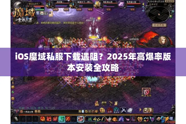 iOS魔域私服下载遇阻？2025年高爆率版本安装全攻略