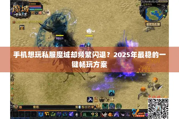 手机想玩私服魔域却频繁闪退？2025年最稳的一键畅玩方案