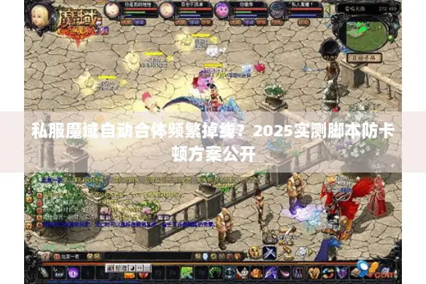 私服魔域自动合体频繁掉线？2025实测脚本防卡顿方案公开