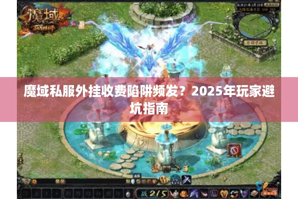 魔域私服外挂收费陷阱频发？2025年玩家避坑指南