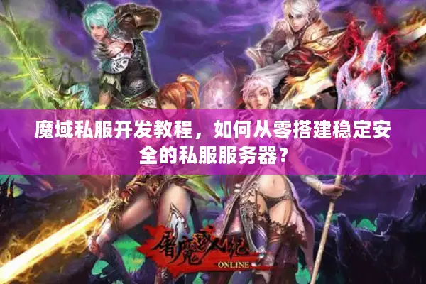 魔域私服开发教程，如何从零搭建稳定安全的私服服务器？