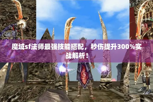 魔域sf法师最强技能搭配，秒伤提升300%实战解析！