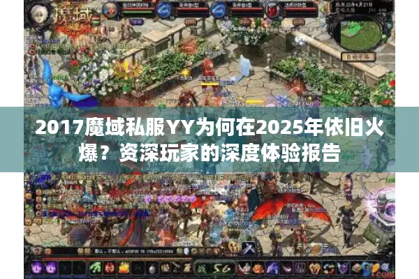 2017魔域私服YY为何在2025年依旧火爆？资深玩家的深度体验报告