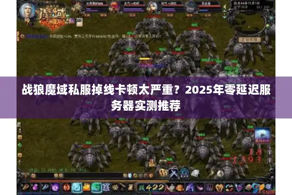 战狼魔域私服掉线卡顿太严重？2025年零延迟服务器实测推荐