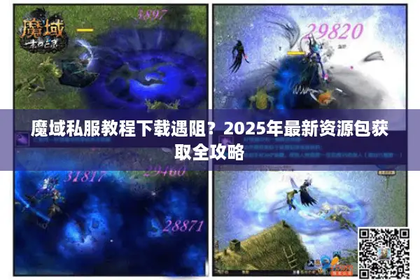 魔域私服教程下载遇阻？2025年最新资源包获取全攻略