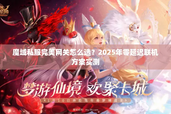 魔域私服完美网关怎么选？2025年零延迟联机方案实测
