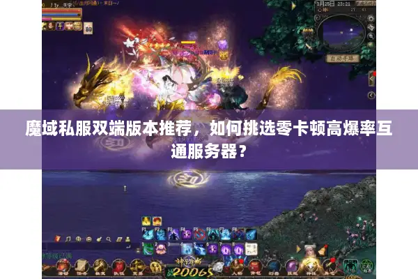 魔域私服双端版本推荐，如何挑选零卡顿高爆率互通服务器？