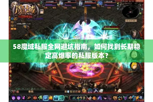 58魔域私服全网避坑指南，如何找到长期稳定高爆率的私服版本？