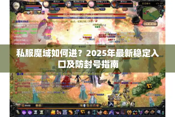 私服魔域如何进？2025年最新稳定入口及防封号指南