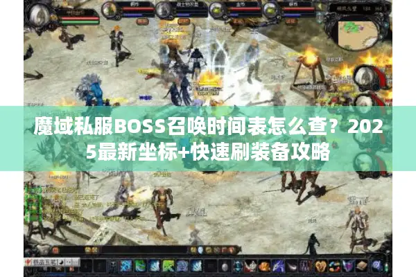 魔域私服BOSS召唤时间表怎么查？2025最新坐标+快速刷装备攻略