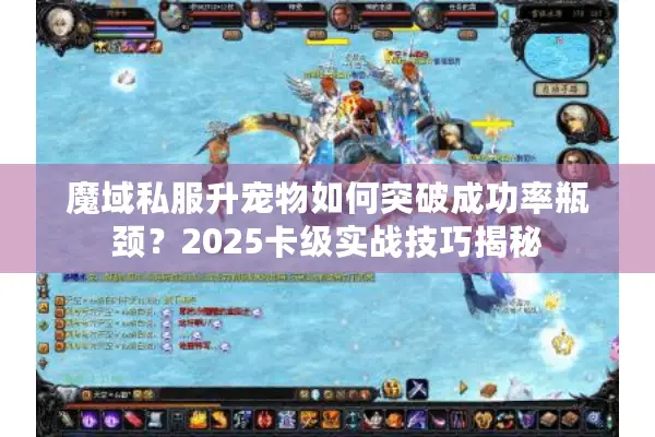 魔域私服升宠物如何突破成功率瓶颈？2025卡级实战技巧揭秘