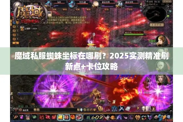 魔域私服蜘蛛坐标在哪刷？2025实测精准刷新点+卡位攻略