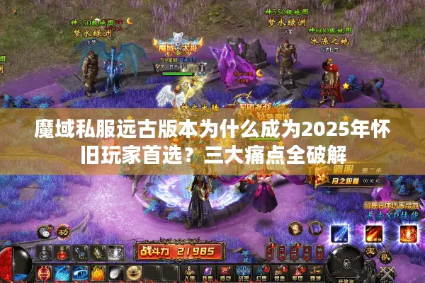 魔域私服远古版本为什么成为2025年怀旧玩家首选？三大痛点全破解