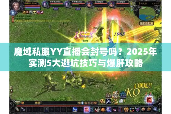 魔域私服YY直播会封号吗？2025年实测5大避坑技巧与爆肝攻略
