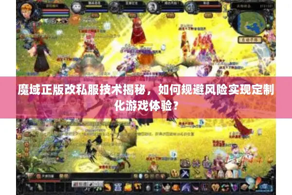 魔域正版改私服技术揭秘，如何规避风险实现定制化游戏体验？